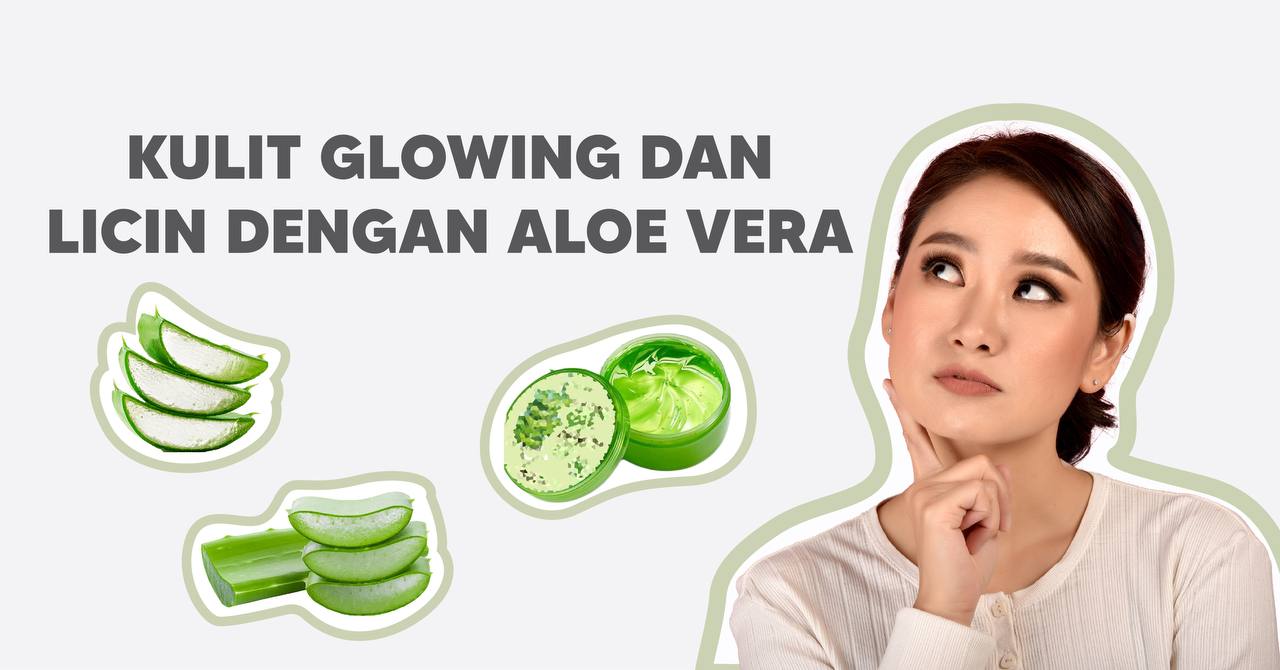 BAGAIMANAKAH CARA UNTUK MENDAPATKAN WAJAH YANG “GLOWING” DAN KULIT YANG LICIN DENGAN MENGGUNAKAN ALOE VERA ?